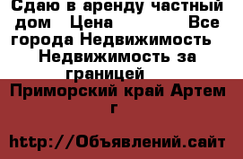 Сдаю в аренду частный дом › Цена ­ 23 374 - Все города Недвижимость » Недвижимость за границей   . Приморский край,Артем г.